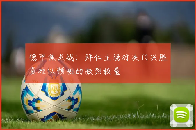 德甲焦点战：拜仁主场对决门兴胜负难以预测的激烈较量